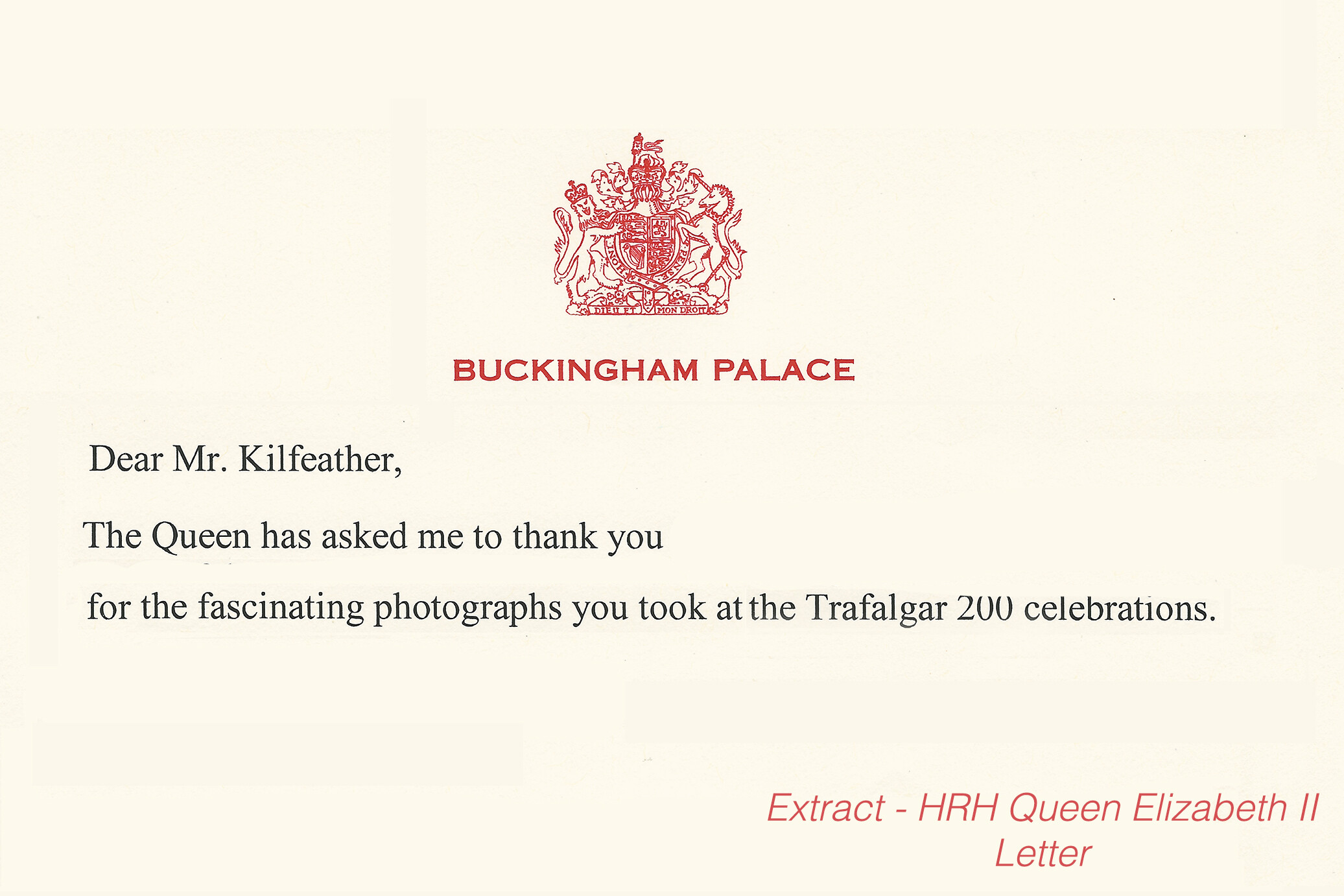 1a-T200-Facebook-Queen-Letter 
 Letter extract, from the sadly now Late HRH Queen Elizabeth II.

BOOK PUBLICLY AVAILABLE

400 photographs, .pdf edition download only 5
Full, new Hardback Cover Platinum Jubilee Edition Book c. 71

Link to the book: https://www.lulu.com/shop/des-kilfeather/trafalgar-200-through-the-lens-queen-elizabeth-ii-platinum-jubilee-edition/ebook/product-6zd5nj.html?page=1&pageSize=4